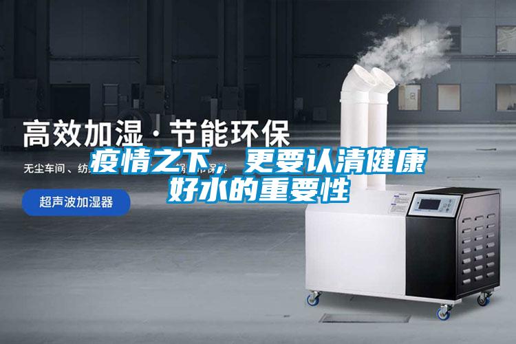 疫情之下，更要認(rèn)清健康好水的重要性