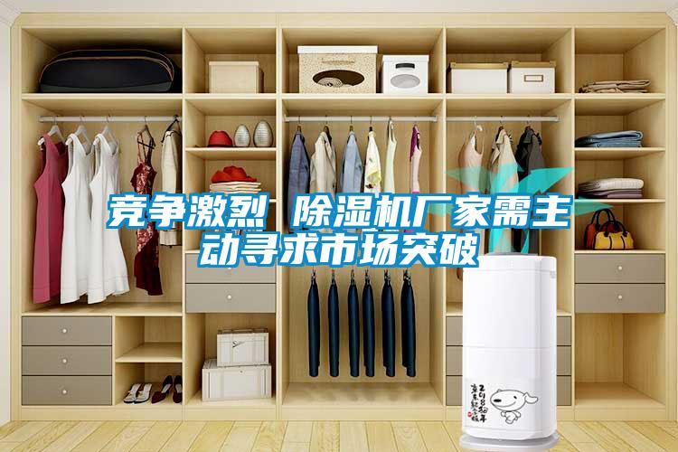 競(jìng)爭(zhēng)激烈 除濕機(jī)廠(chǎng)家需主動(dòng)尋求市場(chǎng)突破