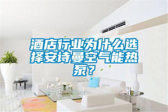 酒店行業為什么選擇安詩曼空氣能熱泵？