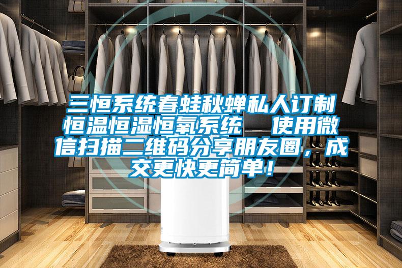 三恒系統(tǒng)春蛙秋蟬私人訂制恒溫恒濕恒氧系統(tǒng)  使用微信掃描二維碼分享朋友圈，成交更快更簡單！