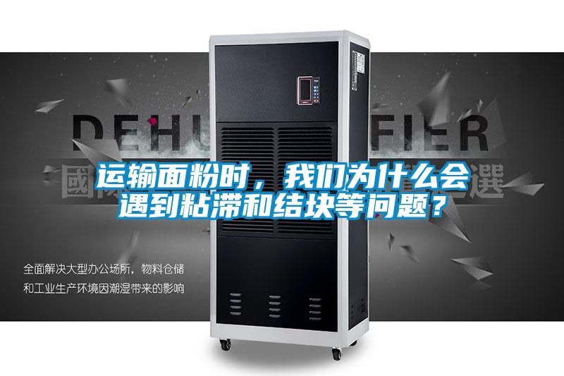 運(yùn)輸面粉時(shí),我們?yōu)槭裁磿?huì)遇到粘滯和結(jié)塊等問題?