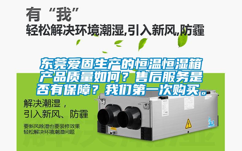 東莞愛固生產的恒溫恒濕箱產品質量如何？售后服務是否有保障？我們第一次購買。