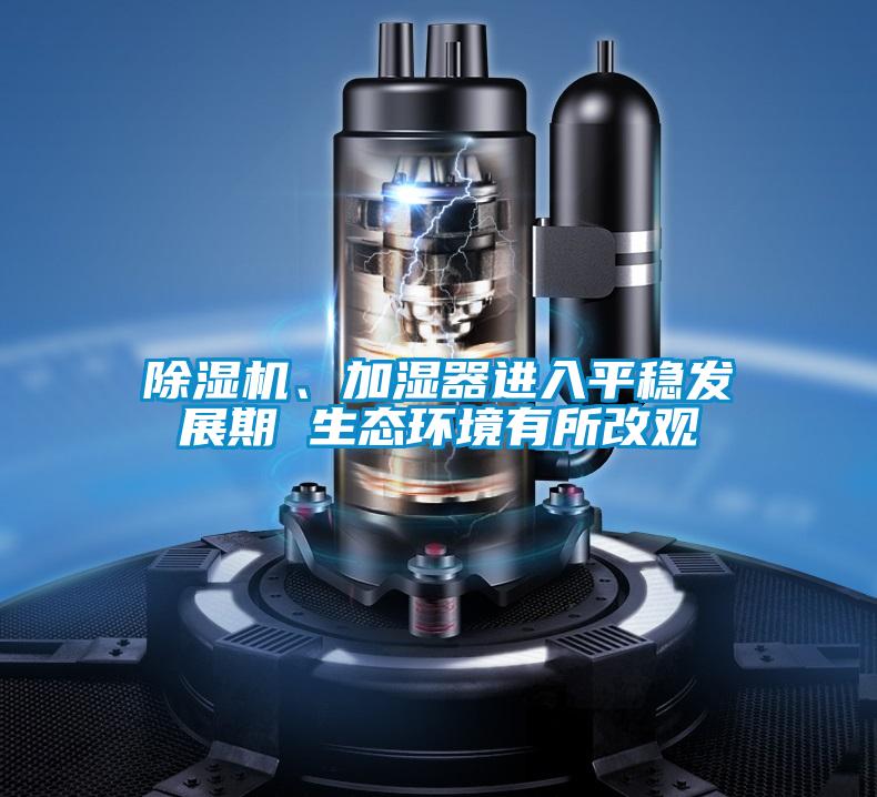 除濕機(jī)、加濕器進(jìn)入平穩(wěn)發(fā)展期 生態(tài)環(huán)境有所改觀