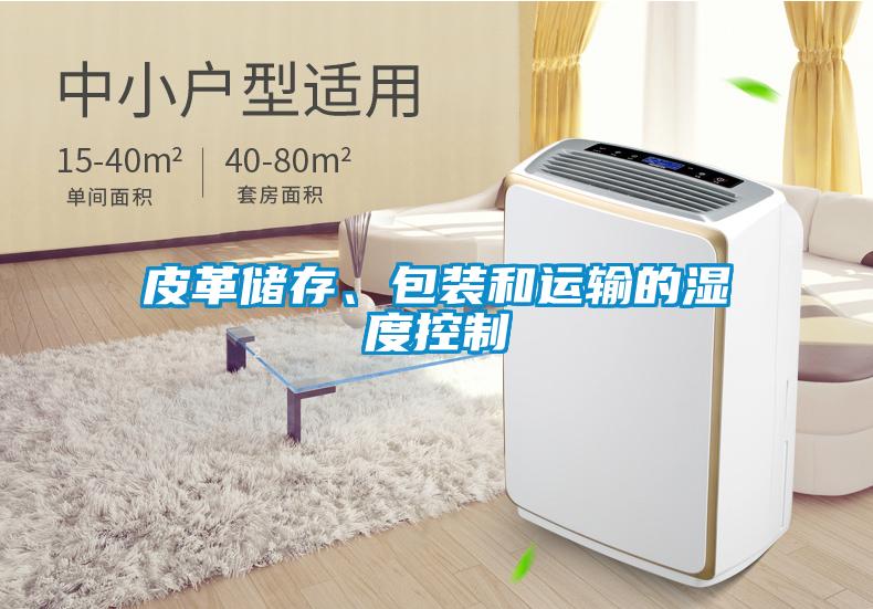 皮革儲(chǔ)存、包裝和運(yùn)輸?shù)臐穸瓤刂?></div>
								<div   id=