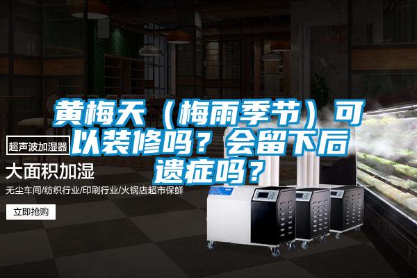 黃梅天（梅雨季節(jié)）可以裝修嗎？會(huì)留下后遺癥嗎？