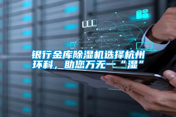 銀行金庫除濕機選擇杭州環(huán)科，助您萬無一“濕”