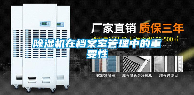 除濕機(jī)在檔案室管理中的重要性