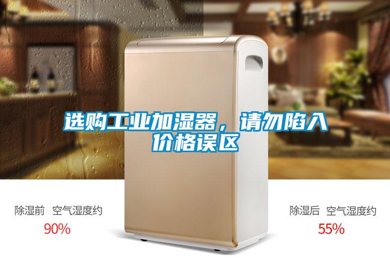 選購工業(yè)加濕器，請勿陷入價(jià)格誤區(qū)