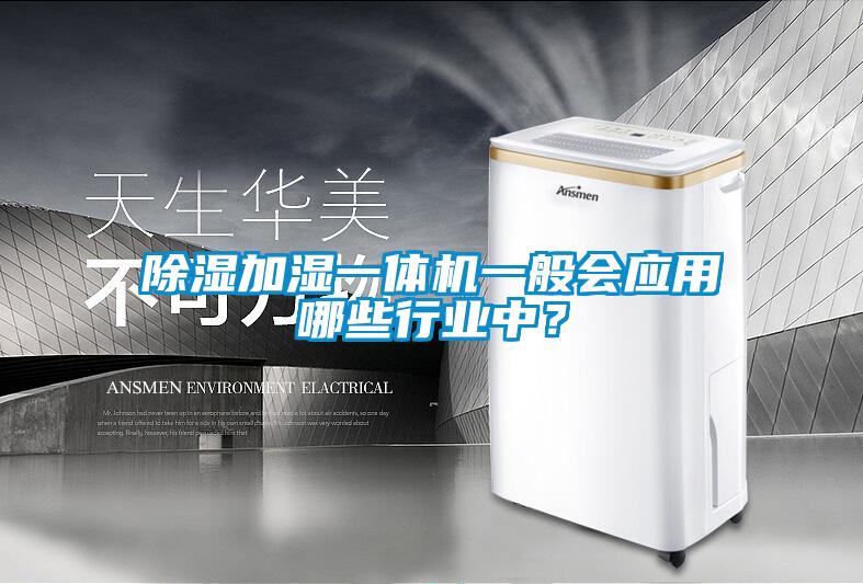 除濕加濕一體機(jī)一般會應(yīng)用哪些行業(yè)中？