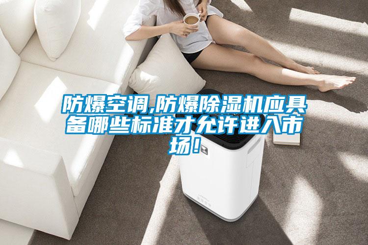 防爆空調,防爆除濕機應具備哪些標準才允許進入市場！