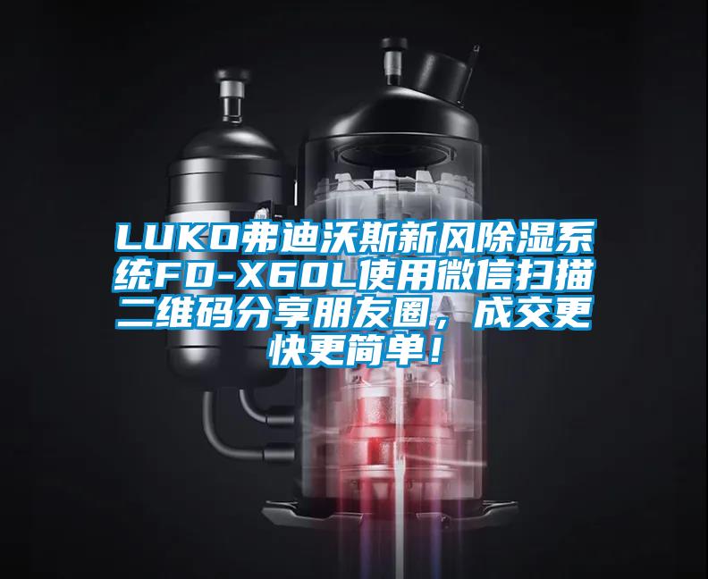 LUKO弗迪沃斯新風除濕系統(tǒng)FD-X60L使用微信掃描二維碼分享朋友圈，成交更快更簡單！