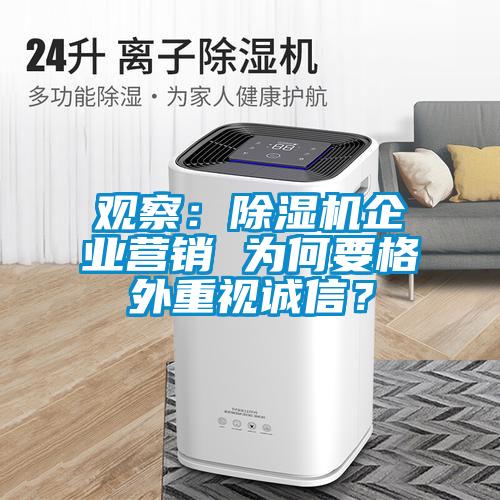 觀察：除濕機(jī)企業(yè)營銷 為何要格外重視誠信？
