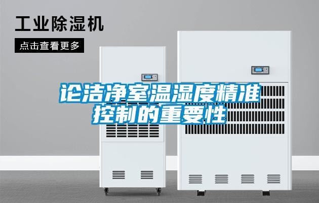 論潔凈室溫濕度精準(zhǔn)控制的重要性