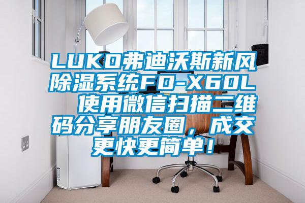 LUKO弗迪沃斯新風除濕系統FD-X60L  使用微信掃描二維碼分享朋友圈，成交更快更簡單！