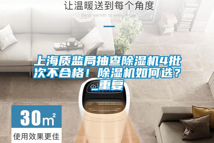 上海質(zhì)監(jiān)局抽查除濕機(jī)4批次不合格！除濕機(jī)如何選？_重復(fù)