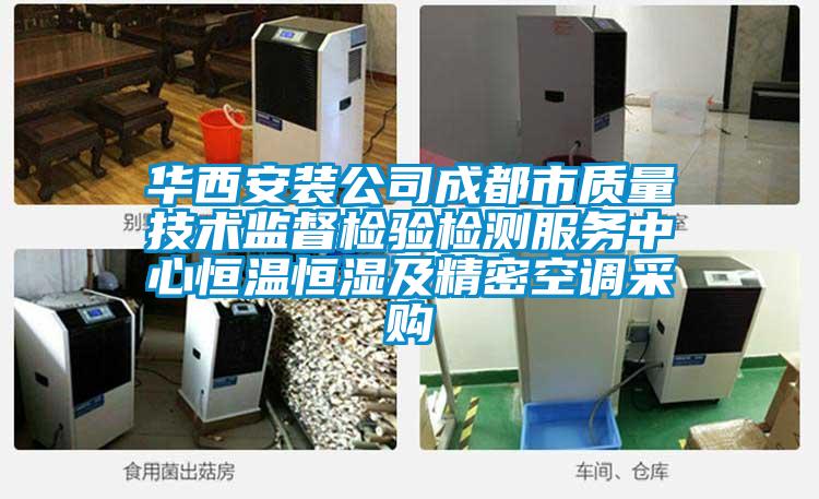 華西安裝公司成都市質(zhì)量技術(shù)監(jiān)督檢驗(yàn)檢測(cè)服務(wù)中心恒溫恒濕及精密空調(diào)采購(gòu)