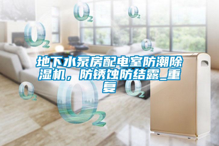 地下水泵房配電室防潮除濕機，防銹蝕防結(jié)露_重復(fù)