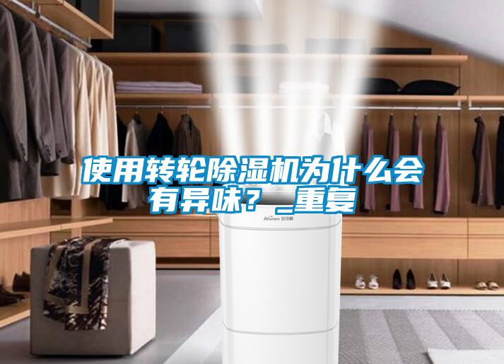使用轉輪除濕機為什么會有異味？_重復