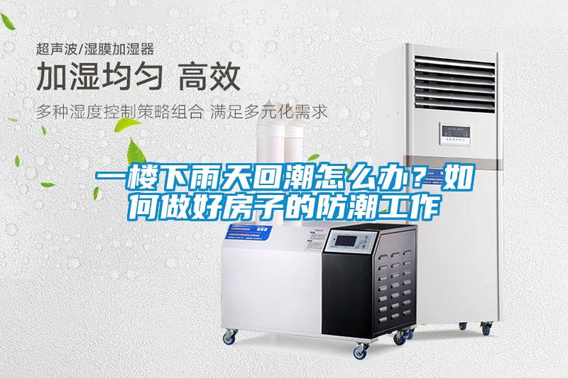 一樓下雨天回潮怎么辦？如何做好房子的防潮工作