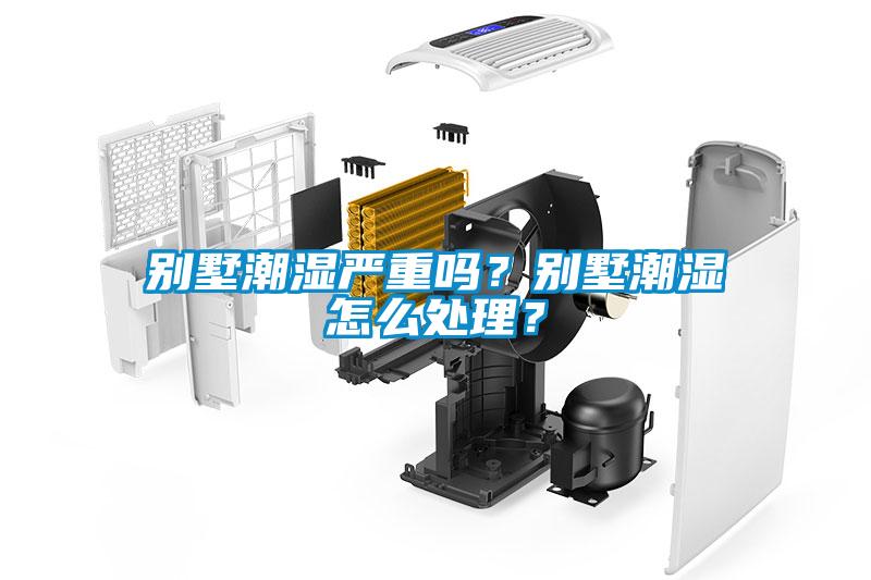 別墅潮濕嚴重嗎？別墅潮濕怎么處理？