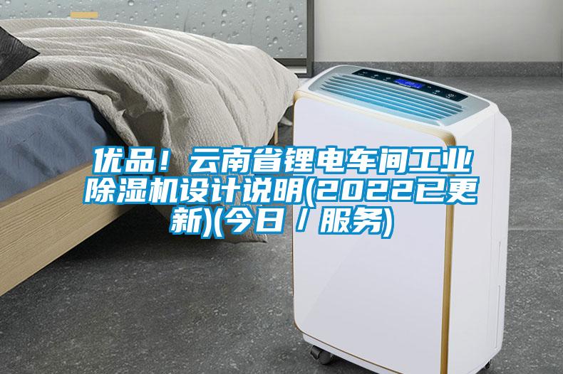 優(yōu)品！云南省鋰電車間工業(yè)除濕機設(shè)計說明(2022已更新)(今日／服務(wù))