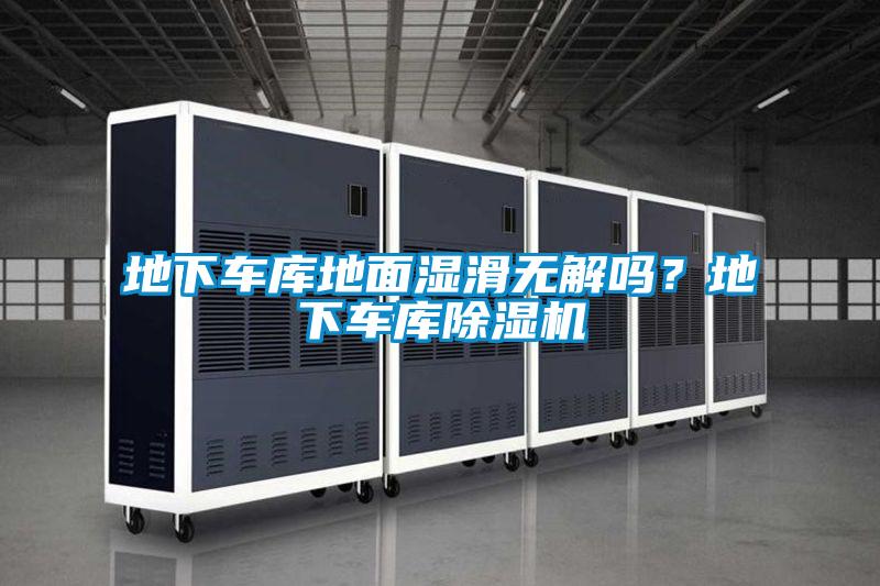 地下車庫地面濕滑無解嗎？地下車庫除濕機(jī)