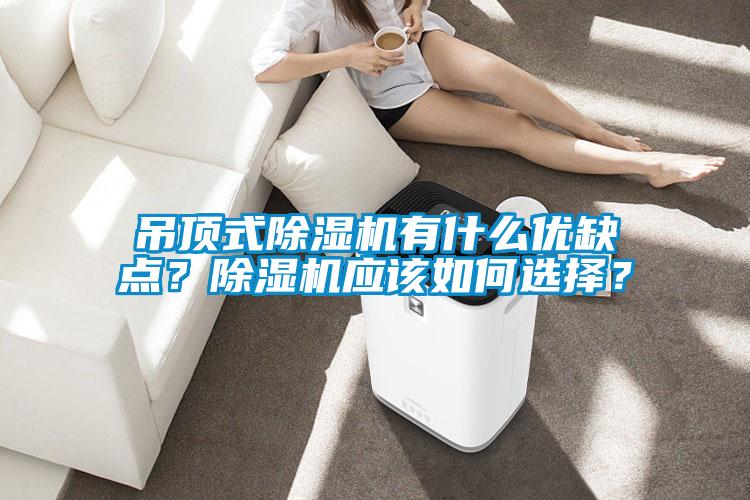 吊頂式除濕機(jī)有什么優(yōu)缺點(diǎn)？除濕機(jī)應(yīng)該如何選擇？