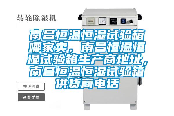 南昌恒溫恒濕試驗箱哪家賣，南昌恒溫恒濕試驗箱生產商地址，南昌恒溫恒濕試驗箱供貨商電話