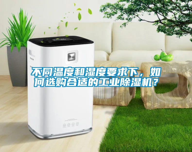 不同溫度和濕度要求下，如何選購合適的工業(yè)除濕機(jī)？