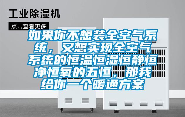 如果你不想裝全空氣系統,又想實現全空氣系統的恒溫恒濕恒靜恒凈恒氧的五恒,那我給你一個暖通方案