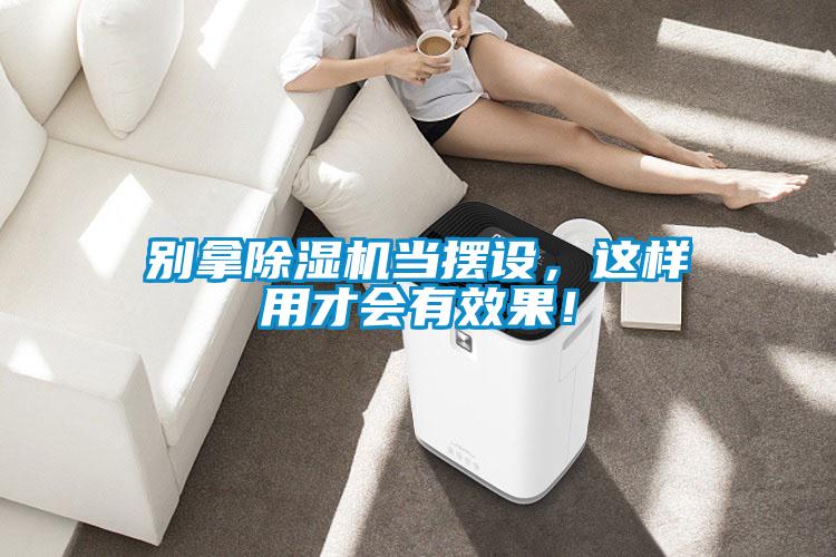 別拿除濕機當擺設，這樣用才會有效果！