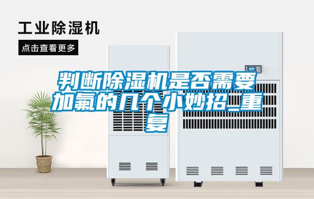 判斷除濕機(jī)是否需要加氟的幾個小妙招_重復(fù)