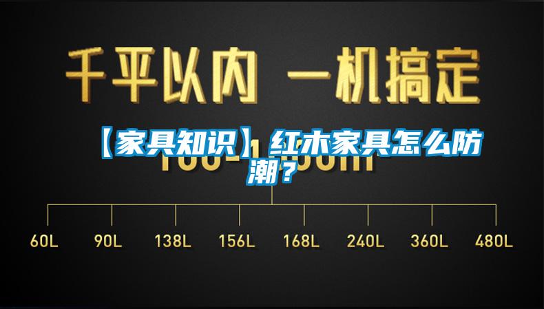 【家具知識】紅木家具怎么防潮？