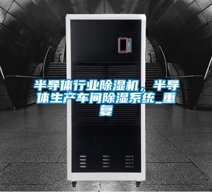 半導體行業除濕機，半導體生產車間除濕系統_重復