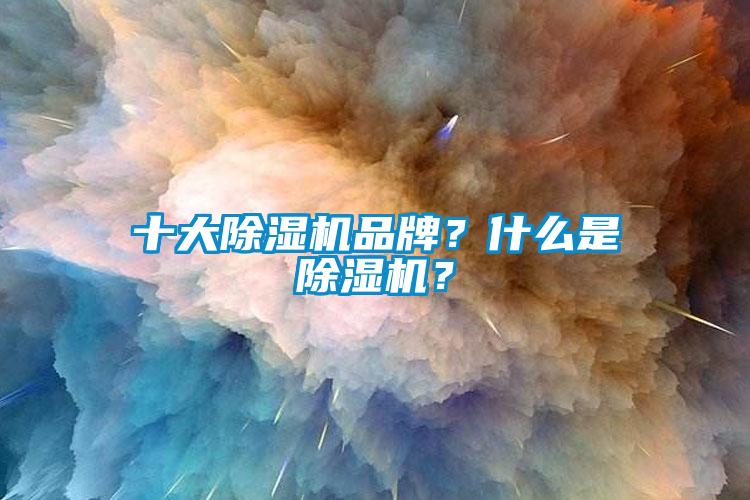 十大除濕機(jī)品牌？什么是除濕機(jī)？
