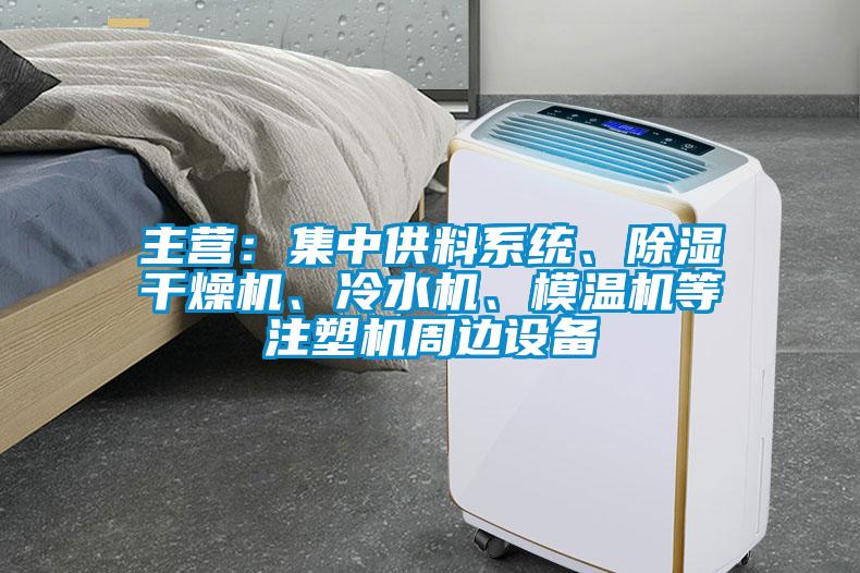 主營：集中供料系統、除濕干燥機、冷水機、模溫機等注塑機周邊設備