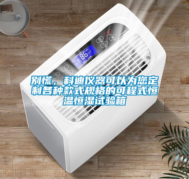 別慌，科迪儀器可以為您定制各種款式規(guī)格的可程式恒溫恒濕試驗(yàn)箱