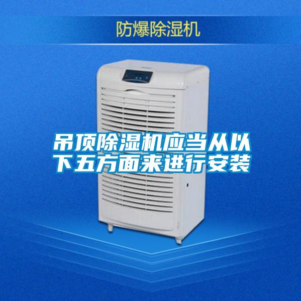 吊頂除濕機(jī)應(yīng)當(dāng)從以下五方面來(lái)進(jìn)行安裝