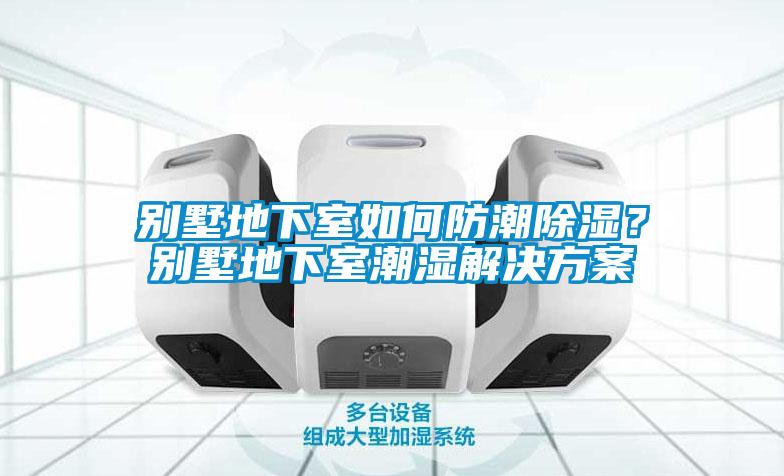 別墅地下室如何防潮除濕？別墅地下室潮濕解決方案