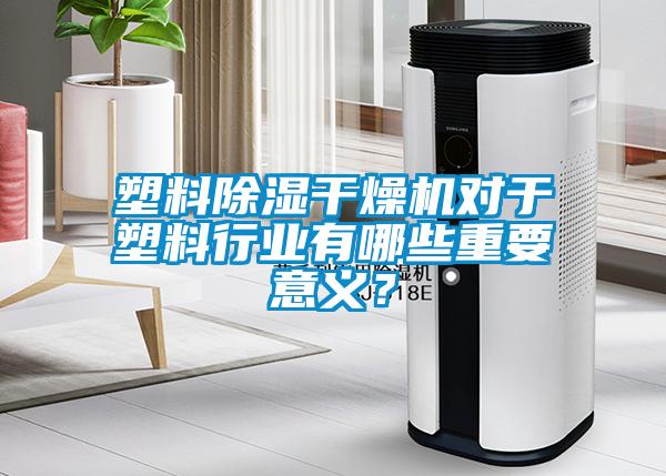 塑料除濕干燥機對于塑料行業有哪些重要意義？