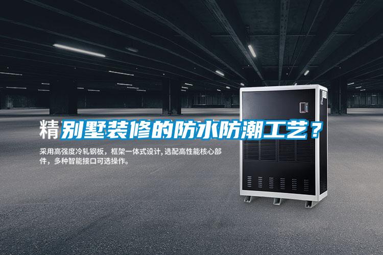 別墅裝修的防水防潮工藝？