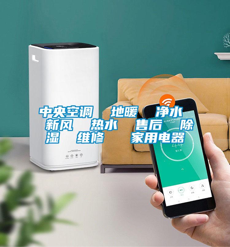 中央空調(diào)  地暖  凈水  新風  熱水  售后  除濕  維修   家用電器