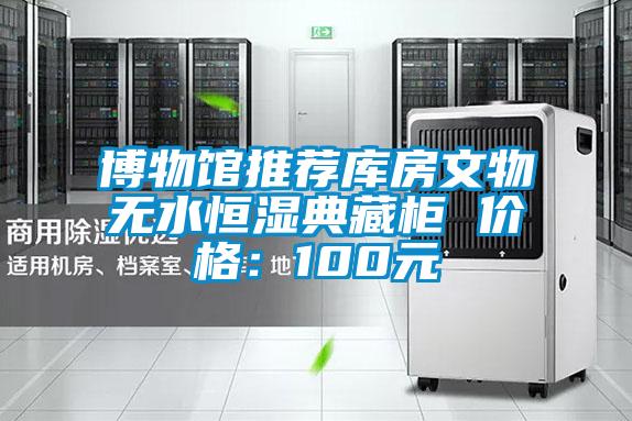 博物館推薦庫房文物無水恒濕典藏柜 價(jià)格：100元
