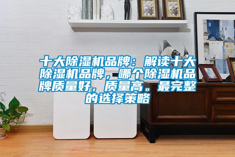 十大除濕機品牌：解讀十大除濕機品牌，哪個除濕機品牌質量好，質量高。最完整的選擇策略