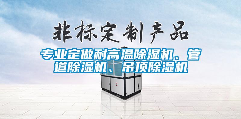 專業定做耐高溫除濕機、管道除濕機、吊頂除濕機