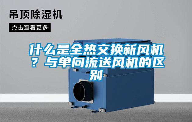 什么是全熱交換新風(fēng)機(jī)？與單向流送風(fēng)機(jī)的區(qū)別