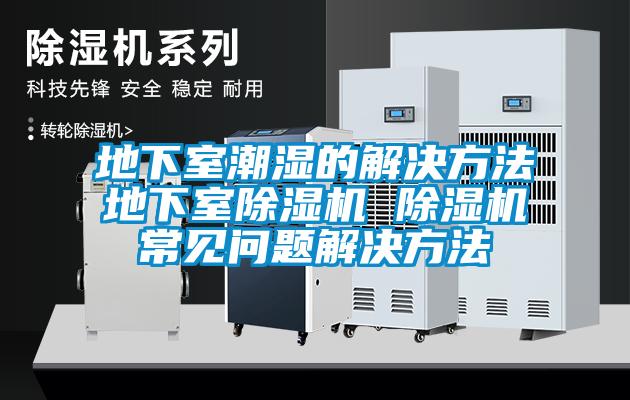 地下室潮濕的解決方法地下室除濕機(jī) 除濕機(jī)常見問(wèn)題解決方法