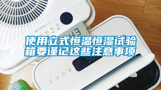 使用立式恒溫恒濕試驗箱要謹(jǐn)記這些注意事項