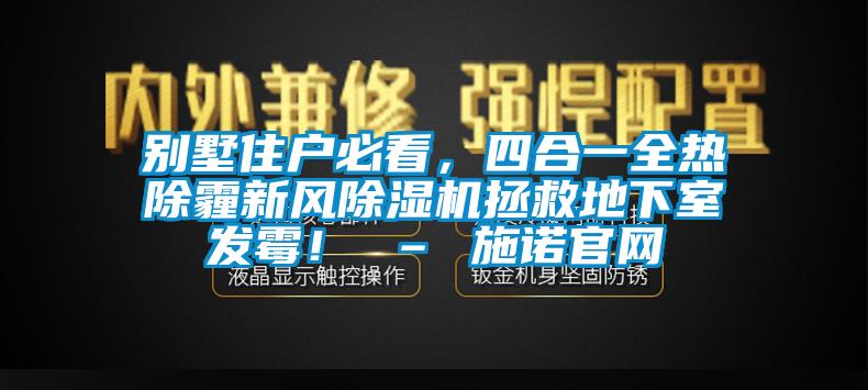 別墅住戶必看，四合一全熱除霾新風(fēng)除濕機(jī)拯救地下室發(fā)霉！ – 施諾官網(wǎng)