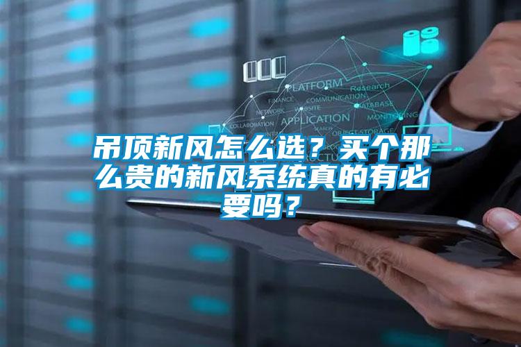 吊頂新風(fēng)怎么選？買個(gè)那么貴的新風(fēng)系統(tǒng)真的有必要嗎？
